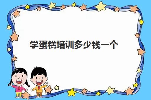 学蛋糕培训多少钱一个(6寸蛋糕价格)