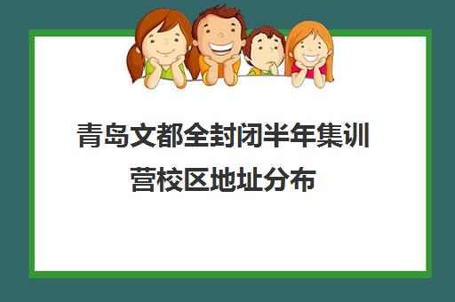 青岛文都全封闭半年集训营校区地址分布（青岛辅导机构排名前十）