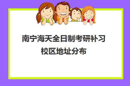 南宁海天全日制考研补习校区地址分布