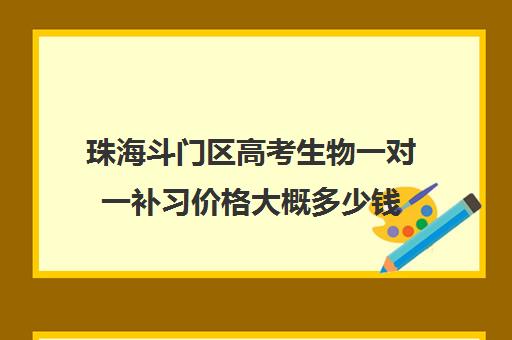 珠海斗门区高考生物一对一补习价格大概多少钱