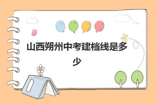 山西朔州中考建档线是多少(朔州市二中中考录取分数线)