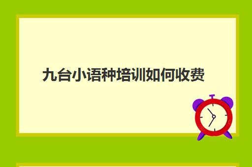 九台小语种培训如何收费(小语种培训)