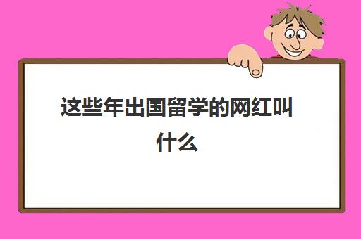 这些年出国留学的网红叫什么(活跃在中国的外国网红)