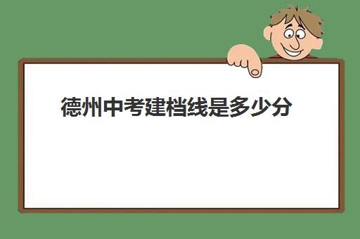 德州中考建档线是多少分(中考没过线如何上高中)