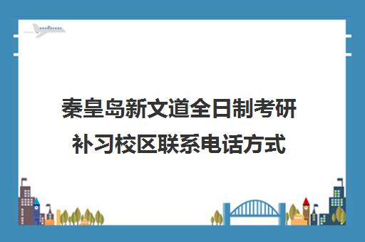 秦皇岛新文道全日制考研补习校区联系电话方式