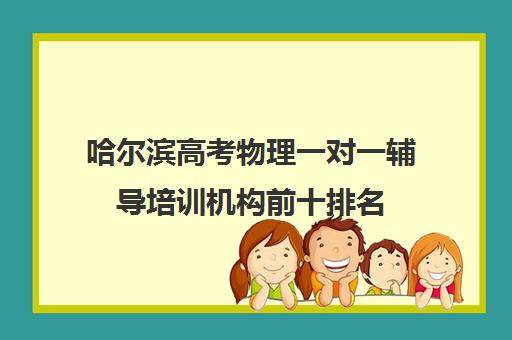 哈尔滨高考物理一对一辅导培训机构前十排名(哈尔滨一对一哪个比较好)