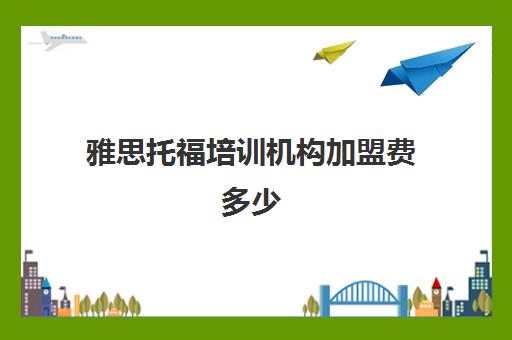 雅思托福培训机构加盟费多少(雅思6.5有多难)