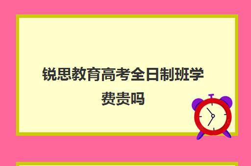 锐思教育高考全日制班学费贵吗（新东方全日制高考班收费）