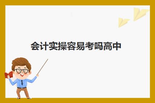 会计实操容易考吗高中(初级会计一般工资多少)