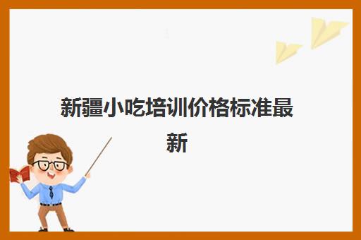 新疆小吃培训价格标准最新(喀什新疆小吃凉皮专业培训利润高)