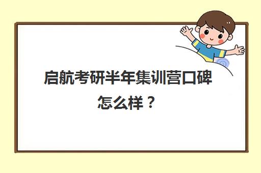 启航考研半年集训营口碑怎么样？（启航教育考研培训）