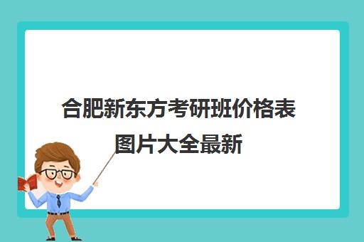 合肥新东方考研班价格表图片大全最新(新东方托福一对一收费价格表)