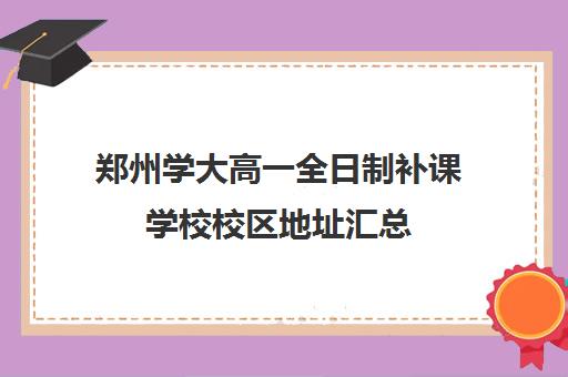 郑州学大高一全日制补课学校校区地址汇总(高三全日制补课一般多少钱)