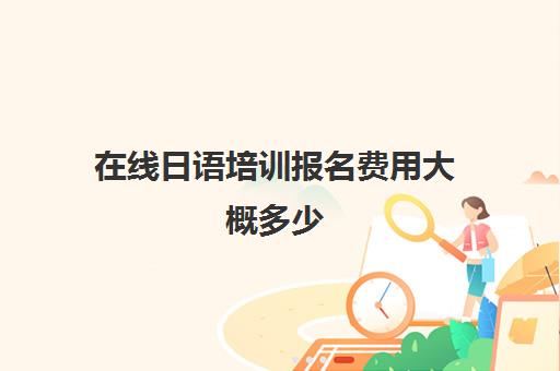 在线日语培训报名费用大概多少(日语n2报名费用多少钱)