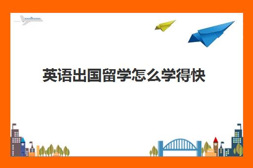 英语出国留学怎么学得快(去国外留学不会英语怎么办)