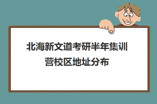 北海新文道考研半年集训营校区地址分布（北京新文道考研）