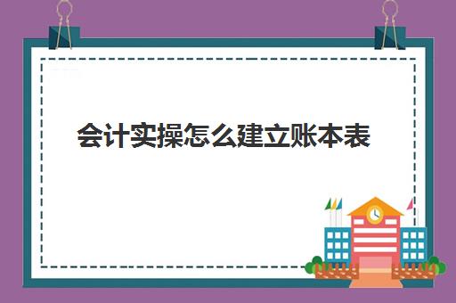 会计实操怎么建立账本表(会计记账表格下载)