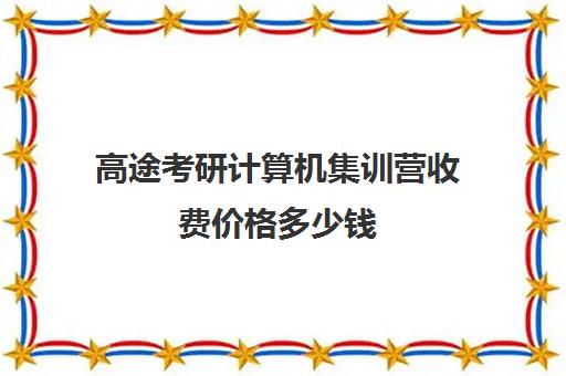 高途考研计算机集训营收费价格多少钱（高途考研收费价目表）