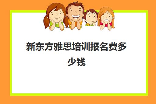 新东方雅思培训报名费多少钱(新东方雅思学费价格表)