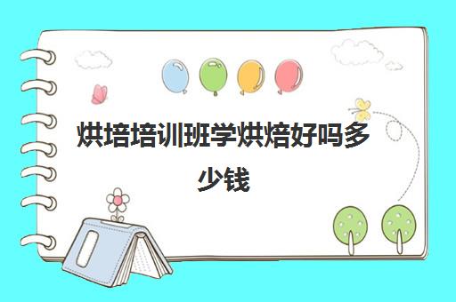 烘培培训班学烘焙好吗多少钱(学烘焙多少钱学费)