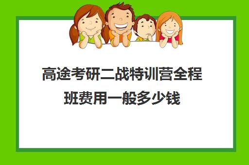 高途考研二战特训营全程班费用一般多少钱（高途考研收费价目表）