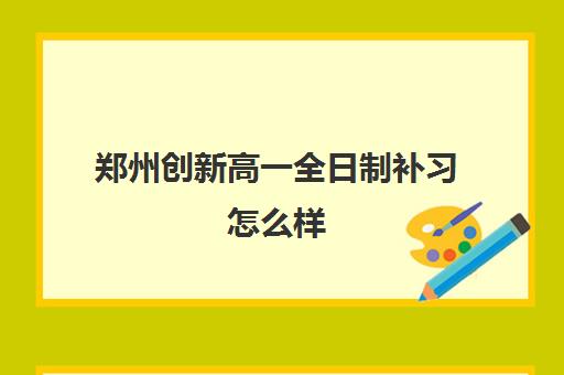 郑州创新高一全日制补习怎么样