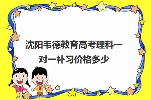 沈阳韦德教育高考理科一对一补习价格多少