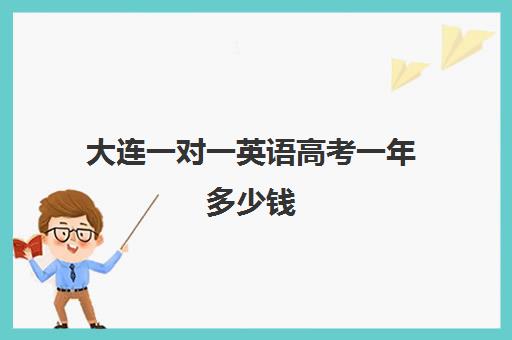 大连一对一英语高考一年多少钱(大连补课机构哪家最好)