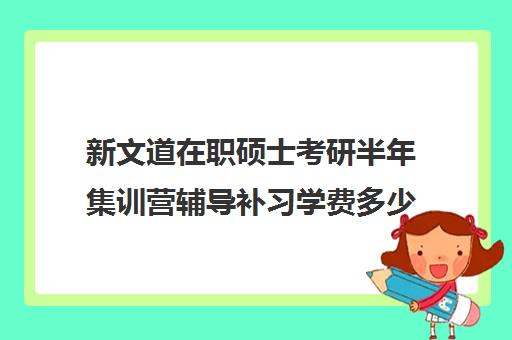 新文道在职硕士考研半年集训营辅导补习学费多少钱