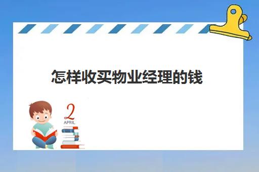 怎样收买物业经理的钱(物业经理证需要多少钱)