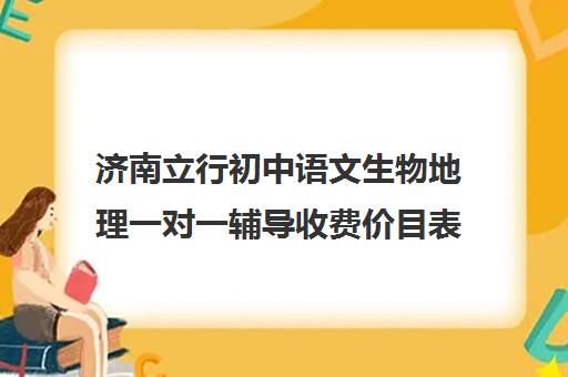 济南立行初中语文生物地理一对一辅导收费价目表（济南初一课程有哪些）