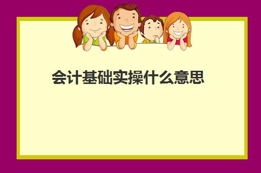 会计基础实操什么意思(自学会计该怎么入手)