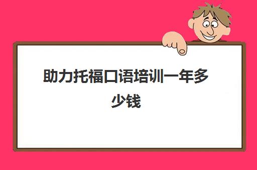 助力托福口语培训一年多少钱(托福和雅思哪个难度大)