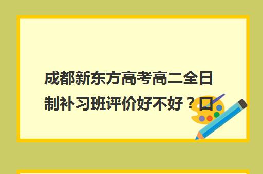 成都新东方高考高二全日制补习班评价好不好？口碑如何？