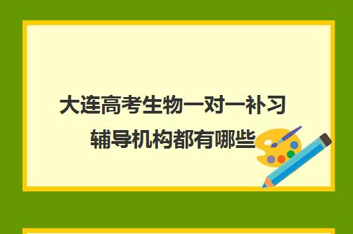 大连高考生物一对一补习辅导机构都有哪些