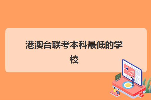 港澳台联考本科最低的学校(港澳台联考报考学校名单)