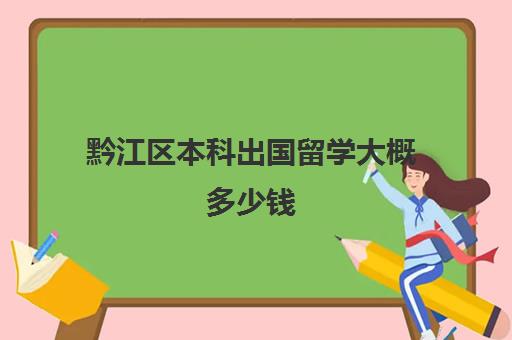 黔江区本科出国留学大概多少钱(台湾留学一年费用)