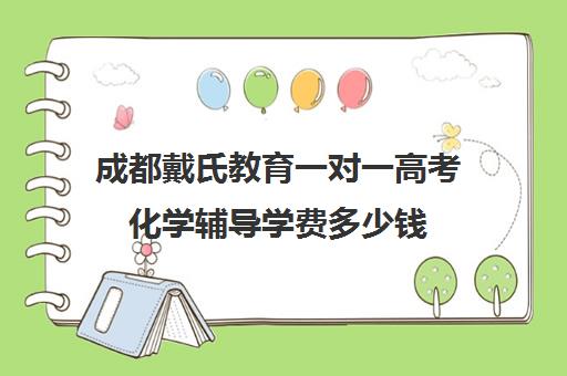 成都戴氏教育一对一高考化学辅导学费多少钱（一对一补课收费标准）