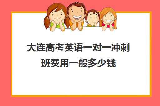 大连高考英语一对一冲刺班费用一般多少钱(大连全日制高三封闭辅导班)