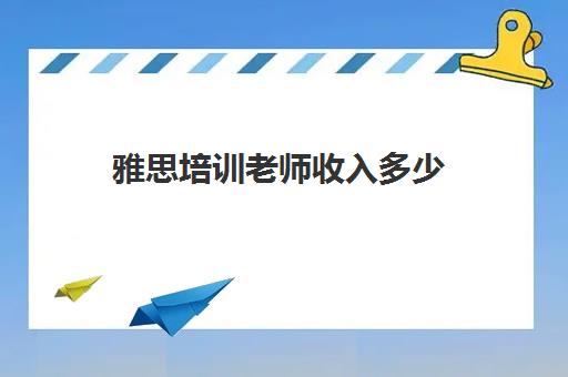 雅思培训老师收入多少(雅思老师一个月能挣多少钱)