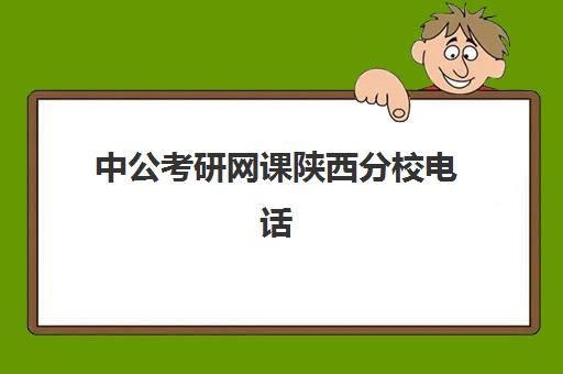 中公考研网课陕西分校电话(陕西中公教育官网首页)