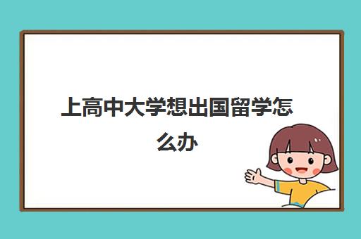 上高中大学想出国留学怎么办(出国读高中哪个国家好)