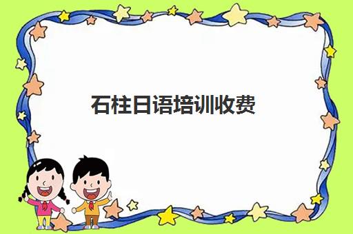 石柱日语培训收费(学日语多少钱学费一年)