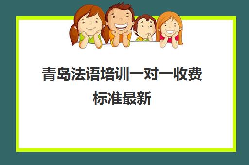 青岛法语培训一对一收费标准最新(青岛日语培训地方)