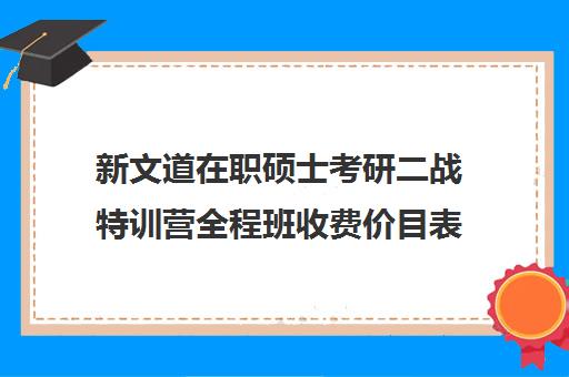 新文道在职硕士考研二战特训营全程班收费价目表（新文道考研怎么样）