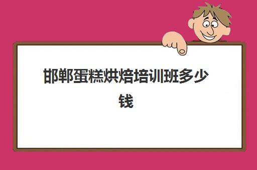 邯郸蛋糕烘焙培训班多少钱(邯郸哪里可以学西点制作)