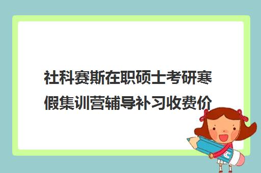 社科赛斯在职硕士考研寒假集训营辅导补习收费价目表