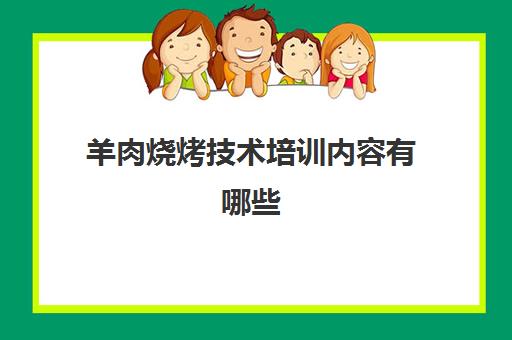 羊肉烧烤技术培训内容有哪些(烤肉店培训流程)