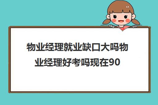 物业经理就业缺口大吗物业经理好考吗现在90