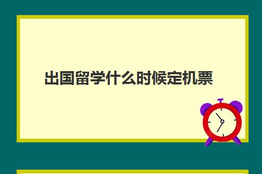 出国留学什么时候定机票(留学生机票需要提供什么材料)